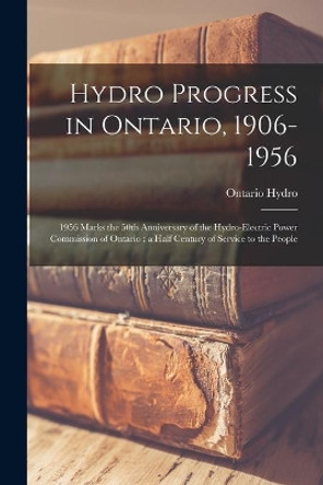 Hydro Progress in Ontario, 1906-1956: 1956 Marks the 50th Anniversary of the Hydro-Electric Power Commission of Ontario: a Half Century of Service to the People by Ontario Hydro 9781015096288