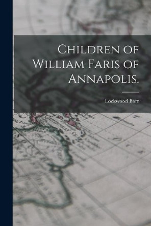 Children of William Faris of Annapolis. by Lockwood 1883- Barr 9781015096820