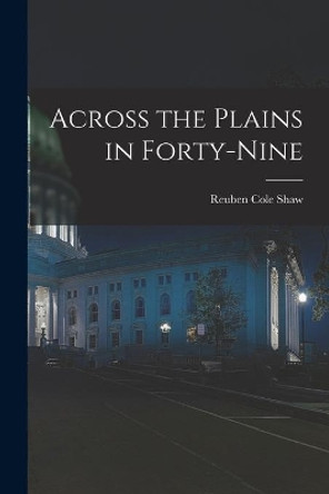 Across the Plains in Forty-nine by Reuben Cole Shaw 9781015165199