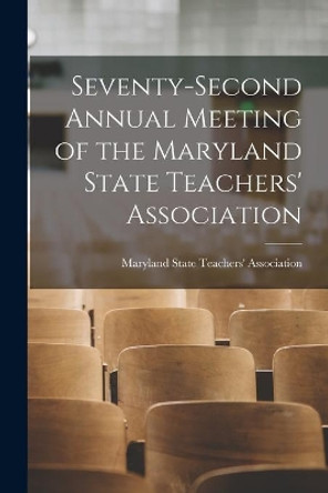 Seventy-second Annual Meeting of the Maryland State Teachers' Association by Maryland State Teachers' Association 9781015174788