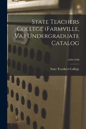 State Teachers College (Farmville, Va.) Undergraduate Catalog; 1939-1940 by Va ) State Teachers College (Farmville 9781015183247