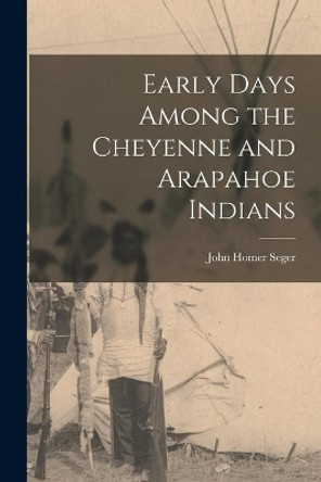 Early Days Among the Cheyenne and Arapahoe Indians by John Homer 1846-1928 Seger 9781015184749
