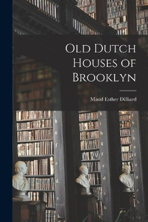 Old Dutch Houses of Brooklyn by Maud Esther Dilliard 9781015186866