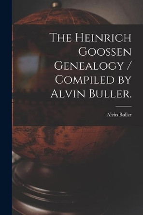 The Heinrich Goossen Genealogy / Compiled by Alvin Buller. by Alvin 1906- Buller 9781015190382