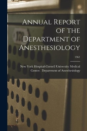 Annual Report of the Department of Anesthesiology; 1961 by New York Hospital-Cornell University 9781015192966