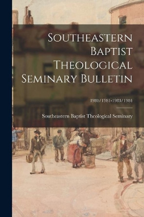 Southeastern Baptist Theological Seminary Bulletin; 1980/1981-1983/1984 by Southeastern Baptist Theological Semi 9781015223714