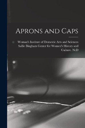 Aprons and Caps by Woman's Institute of Domestic Arts an 9781015234888