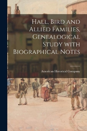 Hall, Bird and Allied Families, Genealogical Study With Biographical Notes by American Historical Company 9781015256132