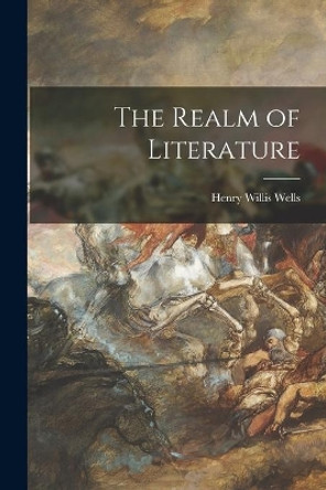 The Realm of Literature by Henry Willis 1895- Wells 9781015270176