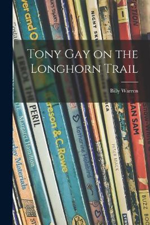 Tony Gay on the Longhorn Trail by Billy B 1882 Warren 9781015267862