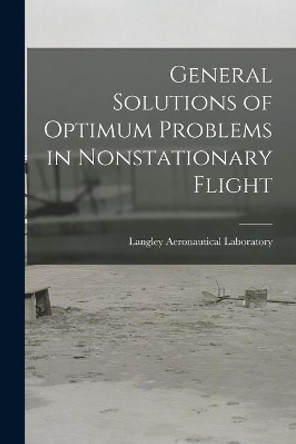 General Solutions of Optimum Problems in Nonstationary Flight by Langley Aeronautical Laboratory 9781015269866