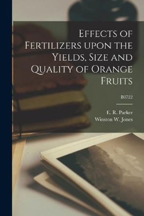 Effects of Fertilizers Upon the Yields, Size and Quality of Orange Fruits; B0722 by E R (Edwin Robert) 1896-1952 Parker 9781015272408