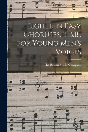 Eighteen Easy Choruses, T.B.B., for Young Men's Voices by The Boston Music Company 9781015319677