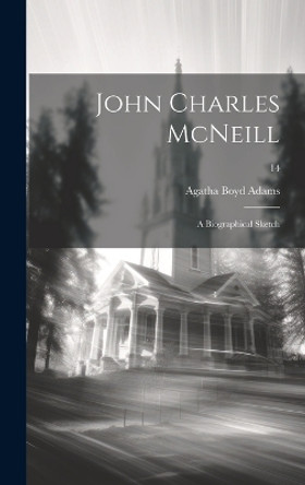 John Charles McNeill: a Biographical Sketch; 14 by Agatha Boyd Adams 9781019360194