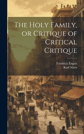 The Holy Family, or Critique of Critical Critique by Karl 1818-1883 Marx 9781019350676