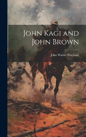 John Kagi and John Brown by John Walter 1872-1962 Wayland 9781019353257