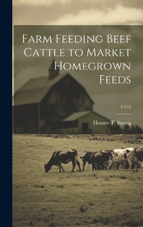 Farm Feeding Beef Cattle to Market Homegrown Feeds; C453 by Horace T 1901-2000 Strong 9781019364130