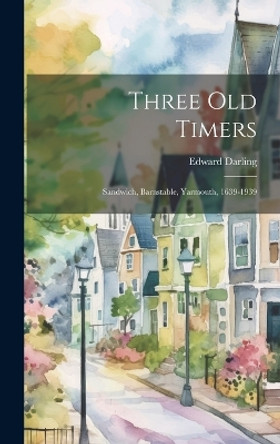 Three Old Timers: Sandwich, Barnstable, Yarmouth, 1639-1939 by Edward Darling 9781019365175