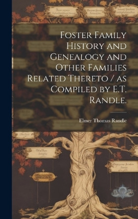 Foster Family History and Genealogy and Other Families Related Thereto / as Compiled by E.T. Randle. by Elmer Thomas 1888- Randle 9781019366448