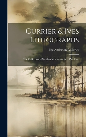 Currier & Ives Lithographs: the Collection of Stephen Van Rensselaer. Part One by Inc Anderson Galleries 9781019367506