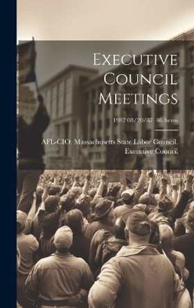 Executive Council Meetings; 1987 08/20/87 46 items by Afl-Cio Massachusetts State Labor Co 9781019367988