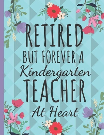 Retired But Forever a Kindergarten Teacher: Cute Kindergarten Teachers Notebook: Perfect Thank You & Teacher Retirement Gifts: College Ruled Floral Notebook by Happy Happy Journaling 9781070219493