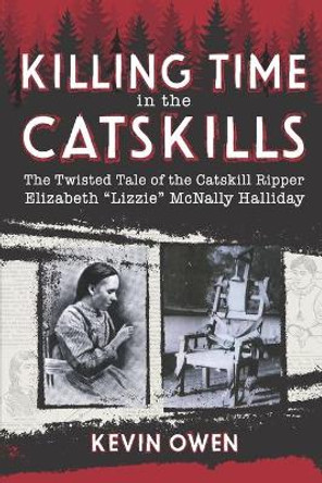 Killing Time in the Catskills: The twisted tale of the Catskill Ripper Elizabeth Lizzie McNally Halliday by Kevin Owen 9781071087497