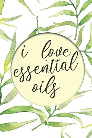 I Love Essential Oils: Keep Track of All Oils, Blends, Favorites, Wish Lists, and Experiments in this Book for Aromatherapy Lovers with Recipes and More by Essential Oils 9781071145845