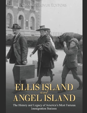 Ellis Island and Angel Island: The History and Legacy of America's Most Famous Immigration Stations by Charles River Editors 9781072791683