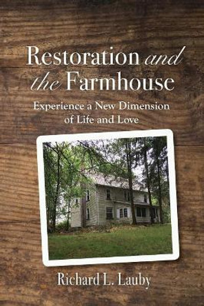 Restoration and the Farmhouse: Experience a New Dimension of Life and Love by Richard Lauby 9781070671697
