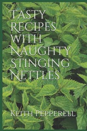 Tasty Recipes with Naughty Stinging Nettles by Keith Pepperell 9781072546559