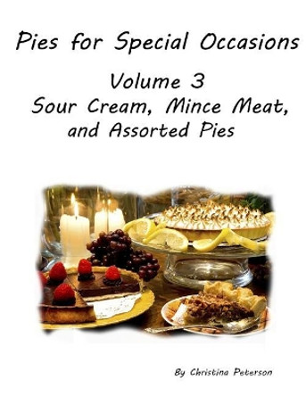 PIES FOR SPECIAL OCCASIONS Volume 3 SOUR CREAM, Mince Meat & ASSORTED Pies: 22 Delicious pies, Every title has space for recipes. by Christina Peterson 9781072714279