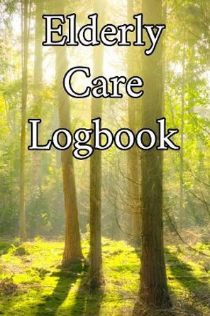 Elderly Care Logbook: Record Elderly Care, Bathing Times, Medical Conditions, Habits, Notes, Family, Ages and other Vital Information by Elderly Care Journals 9781073017195