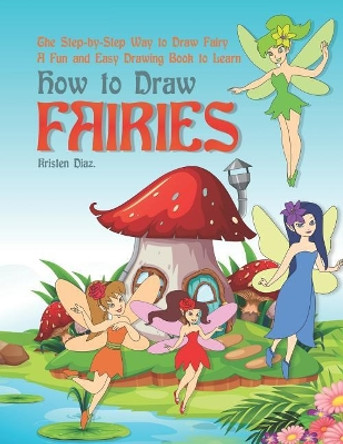 The Step-by-Step Way to Draw Fairy: A Fun and Easy Drawing Book to Learn How to Draw Fairies by Kristen Diaz 9781073308934