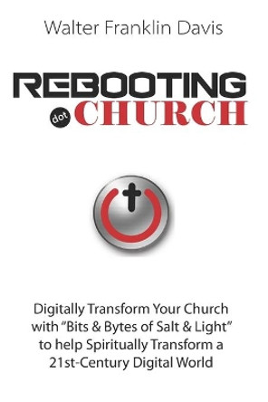 Rebooting.Church: The Future of Church - &quot;Digital-Church&quot; - Starts Here! by Walter Franklin Davis 9781076490254