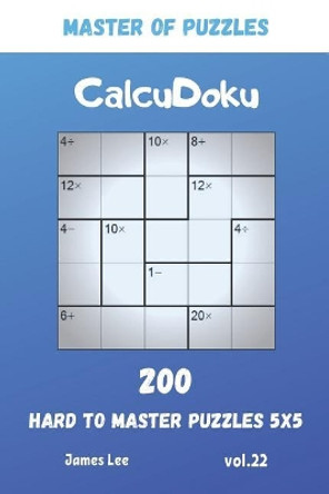 Master of Puzzles - CalcuDoku 200 Hard to Master Puzzles 5x5 vol.22 by James Lee 9781073803859