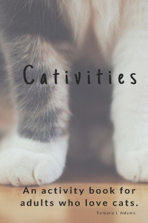 Cativities: An Adult Activity Book For people who love cats! by Tamara L Adams 9781074206406