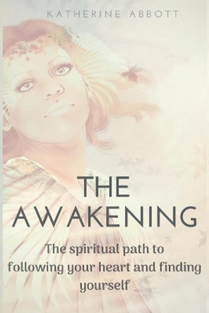 The Awakening: The spiritual path to following your heart and finding yourself by Katherine Abbott 9781073350261