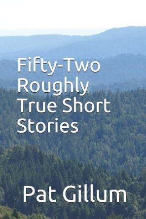 Fifty-Two Roughly True Short Stories by Pat Gillum 9781073404995