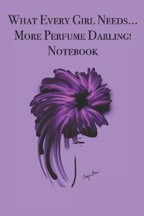 What Every Girl Needs ... More Perfume Darling! Notebook: Stylishly illustrated little notebook for you to record all your favorite perfumes. by P J Brown 9781073450473