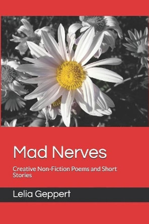 Mad Nerves: Creative Non-Fiction Poems and Short Stories by Lelia Geppert 9781074912352