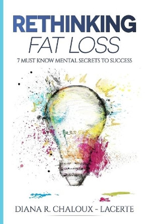 Rethinking Fat Loss: 7 Must Know Mental Secrets to Success by Diana R Chaloux - Lacerte 9781075630279