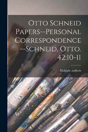 Otto Schneid Papers--Personal Correspondence--Schneid, Otto. 42: 10-11 by Multiple Contributors 9781013340161