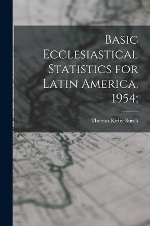 Basic Ecclesiastical Statistics for Latin America, 1954; by Thomas Kirby 1934- Burch 9781013718199