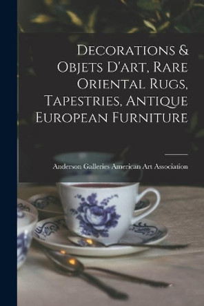 Decorations & Objets D'art, Rare Oriental Rugs, Tapestries, Antique European Furniture by Anderson Ga American Art Association 9781013718748