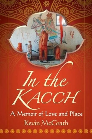 In the Kacch: A Memoir of Love and Place by Kevin McGrath 9780786496532