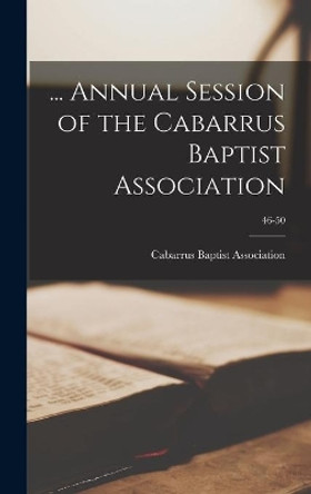 ... Annual Session of the Cabarrus Baptist Association; 46-50 by Cabarrus Baptist Association (N C ) 9781013796302