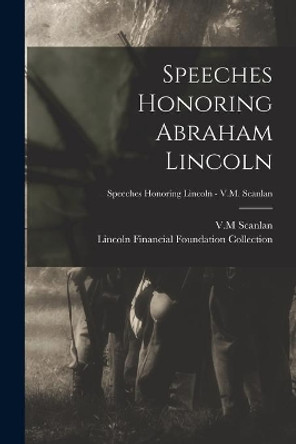 Speeches Honoring Abraham Lincoln; Speeches Honoring Lincoln - V.M. Scanlan by V M Scanlan 9781013798146