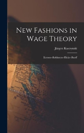 New Fashions in Wage Theory: Keynes--Robinson--Hicks--Rueff by Ju&#776;rgen Kuczynski 9781014332790