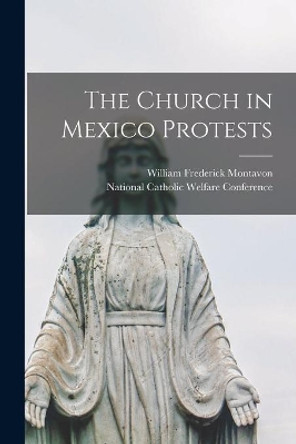 The Church in Mexico Protests by William Frederick 1874-1959 Montavon 9781014364944